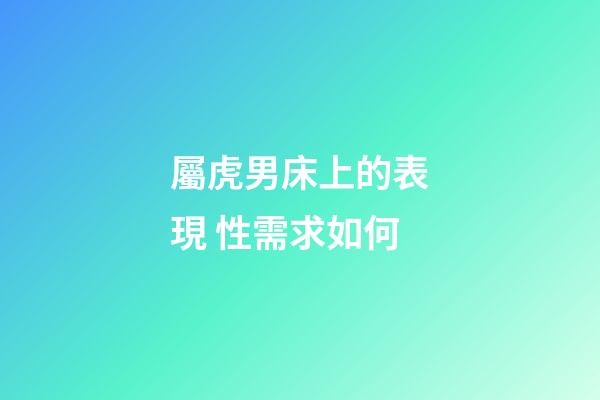 屬虎男床上的表現 性需求如何